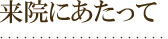 来院にあたって